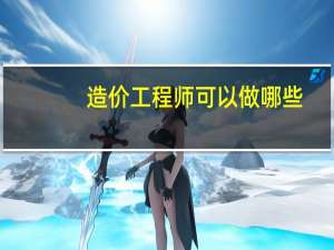 造价工程师可以做哪些