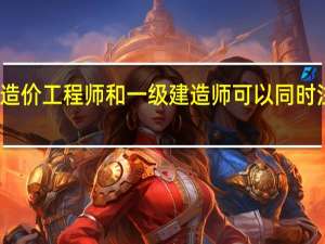 造价工程师和一级建造师可以同时注册吗