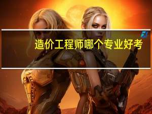 造价工程师哪个专业好考