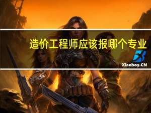 造价工程师应该报哪个专业