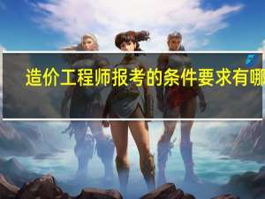 造价工程师报考的条件要求有哪些