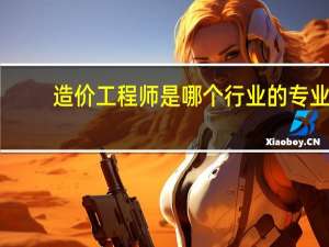 造价工程师是哪个行业的专业