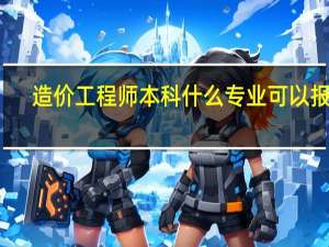 造价工程师本科什么专业可以报考