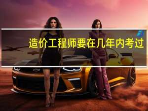 造价工程师要在几年内考过