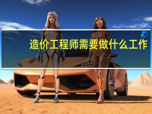 造价工程师需要做什么工作