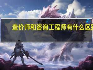 造价师和咨询工程师有什么区别