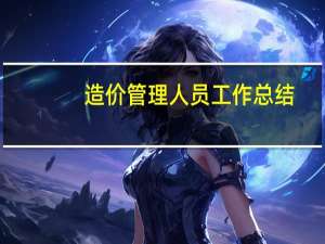 造价管理人员工作总结（工程造价员工作总结）