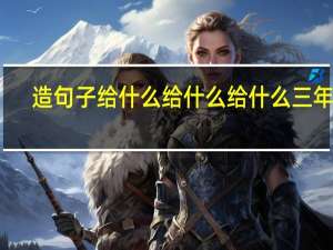 造句子给什么给什么给什么三年级