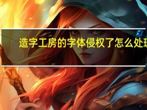 造字工房的字体侵权了怎么处理（造字工房的字体）