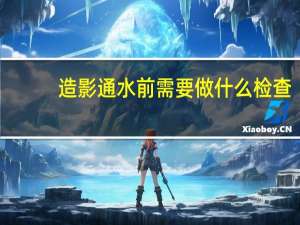 造影通水前需要做什么检查（造影通水多少钱）