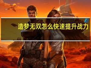 造梦无双怎么快速提升战力