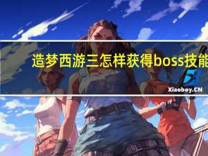 造梦西游三怎样获得boss技能（造梦西游3如何获得boss技能）