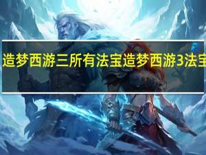 造梦西游三所有法宝 造梦西游3法宝大全