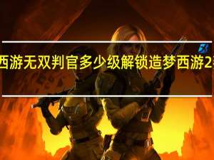 造梦西游无双判官多少级解锁 造梦西游2判官怎么打