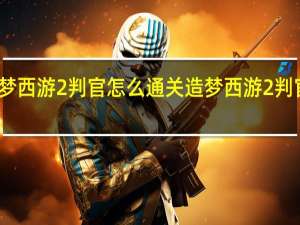 造梦西游2判官怎么通关 造梦西游2判官怎么打