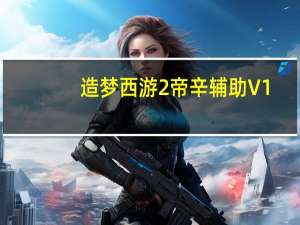 造梦西游2帝辛辅助 V1.0 最新版（造梦西游2帝辛辅助 V1.0 最新版功能简介）