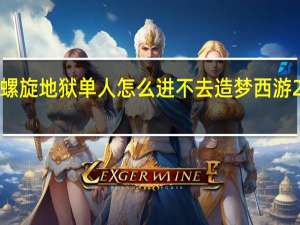 造梦西游2螺旋地狱单人怎么进不去 造梦西游2螺旋地狱怎么打