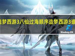 造梦西游3八仙过海顺序 造梦西游3谁最厉害