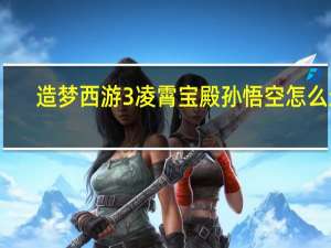 造梦西游3凌霄宝殿孙悟空怎么过（造梦西游3凌霄宝殿）