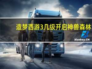 造梦西游3几级开启神兽森林（造梦西游4神兽森林几级开启）