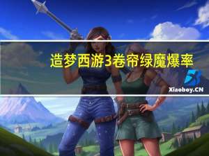 造梦西游3卷帘绿魔爆率（造梦西游3卷帘绿魔易爆点）
