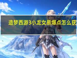 造梦西游3小龙女易爆点怎么获得（造梦西游3小龙女易爆点）