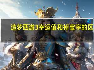 造梦西游3幸运值和掉宝率的区别（造梦西游3幸运）