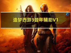 造梦西游3昔年辅助 V1.2 绿色免费版（造梦西游3昔年辅助 V1.2 绿色免费版功能简介）