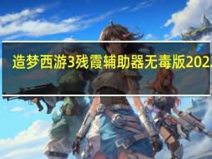 造梦西游3残霞辅助器无毒版 2022 V7.31 官方免费版（造梦西游3残霞辅助器无毒版 2022 V7.31 官方免费版功能简介）