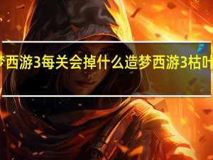 造梦西游3每关会掉什么 造梦西游3枯叶弓怎么得