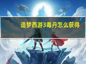 造梦西游3毒丹怎么获得（造梦西游3毒丹）