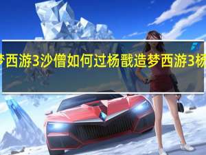 造梦西游3沙僧如何过杨戬 造梦西游3杨戬怎么打