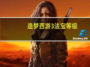 造梦西游3法宝等级（造梦西游3法宝怎么得）