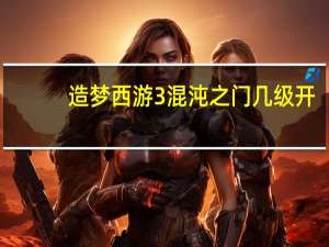 造梦西游3混沌之门几级开
