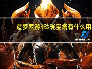造梦西游3玲珑宝塔有什么用（造梦西游3玲珑宝塔有几层）