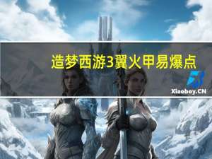 造梦西游3翼火甲易爆点（造梦西游3翼火甲）