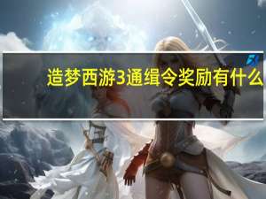 造梦西游3通缉令奖励有什么（造梦西游3通缉令奖励）