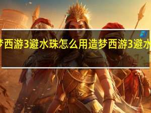 造梦西游3避水珠怎么用 造梦西游3避水珠怎么得