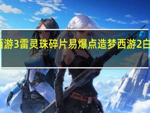 造梦西游3雷灵珠碎片易爆点 造梦西游2白骨精易爆点