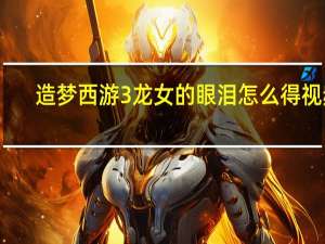 造梦西游3龙女的眼泪怎么得视频（造梦西游3龙女的眼泪怎么得）
