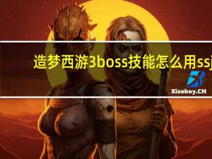 造梦西游3boss技能怎么用ssj（造梦西游3boos技能怎么解锁）