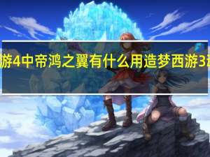 造梦西游4中帝鸿之翼有什么用 造梦西游3魂器有什么用
