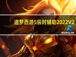 造梦西游5辰时辅助 2022 V2.5 官方最新版（造梦西游5辰时辅助 2022 V2.5 官方最新版功能简介）