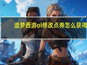 造梦西游ol修改点券怎么获得（造梦西游ol修改点券）