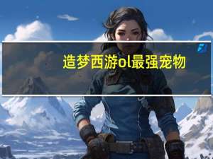 造梦西游ol最强宠物