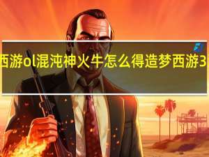 造梦西游ol混沌神火牛怎么得 造梦西游3混沌怎么打