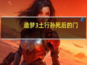 造梦3土行孙死后的门（造梦西游3土行孙的门）
