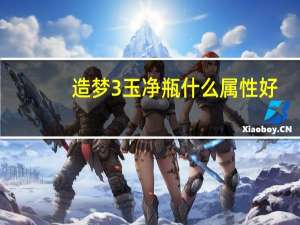 造梦3玉净瓶什么属性好（玉净瓶什么属性好）