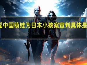 造谣中国萌娃为日本小孩案宣判 具体是什么情况？