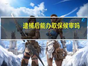 逮捕后能办取保候审吗